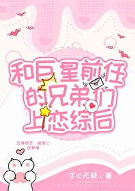 和渣男前任的大佬弟弟们上恋综 和渣男前任的大佬弟弟们上恋综