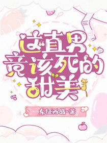 这直男竟该死的甜美 这直男竟该死的甜美