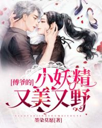傅爷的小妖精又美又野 傅爷的小妖精又美又野