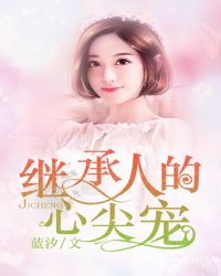 继承人的心尖宠 继承人的心尖宠