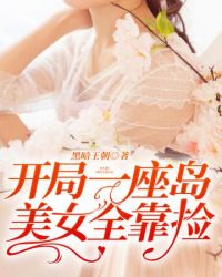 开局一座岛美女全靠捡 开局一座岛美女全靠捡