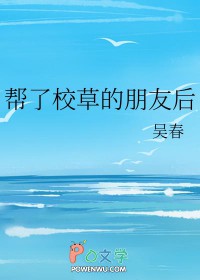 帮了校草的朋友后 帮了校草的朋友后