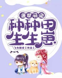 兽世萌宠种种田生生崽 兽世萌宠种种田生生崽