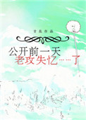 公开前一天,老攻失忆了 公开前一天,老攻失忆了
