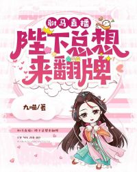 驸马直播:陛下总想来翻牌 驸马直播:陛下总想来翻牌