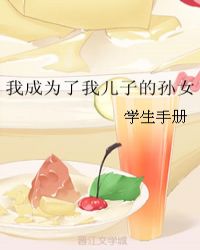 我成为了我儿子的孙女 我成为了我儿子的孙女