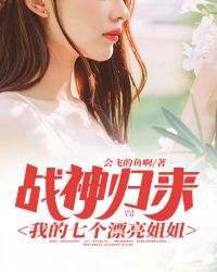 战神归来:我的七个漂亮姐姐 战神归来:我的七个漂亮姐姐