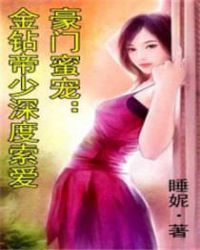 豪门蜜宠:金钻帝少深度索爱 豪门蜜宠:金钻帝少深度索爱