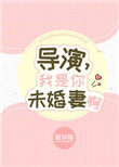 导演,我是你未婚妻啊 导演,我是你未婚妻啊