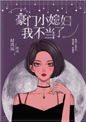 豪门小媳妇我不当了 豪门小媳妇我不当了