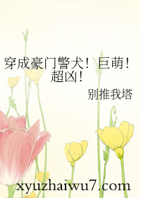 穿成豪门警犬!巨萌!超凶! 穿成豪门警犬!巨萌!超凶!