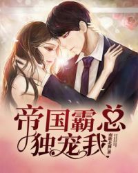 帝国霸总独宠我 帝国霸总独宠我