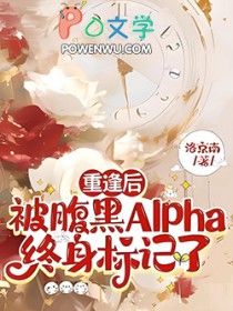 重逢后,被腹黑Alpha终身标记了 重逢后,被腹黑Alpha终身标记了