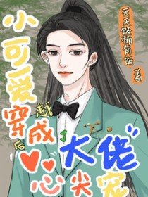 小可爱穿越后成了大佬心尖宠 小可爱穿越后成了大佬心尖宠