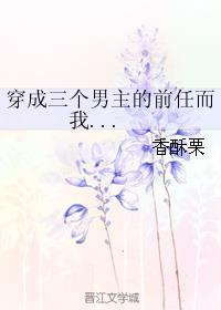 穿成三个男主的前任而我... 穿成三个男主的前任而我...