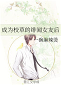 成为校草的绯闻女友后 成为校草的绯闻女友后