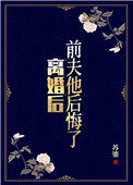 离婚后,前夫他后悔了 离婚后,前夫他后悔了