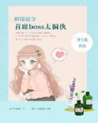 缠情掠夺,首席boss太偏执 缠情掠夺,首席boss太偏执
