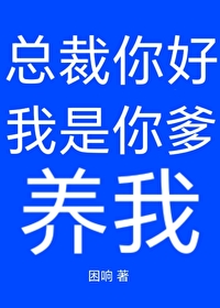 总裁你好,我是你爹,养我 总裁你好,我是你爹,养我