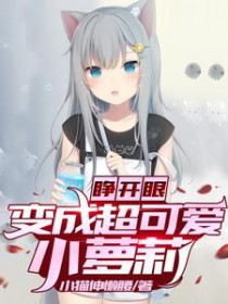 睁开眼,变成超可爱小萝莉 睁开眼,变成超可爱小萝莉