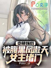 变萌妹后,被腹黑凤傲天女主堵门 变萌妹后,被腹黑凤傲天女主堵门