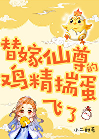 替嫁仙尊的鸡精揣蛋飞了 替嫁仙尊的鸡精揣蛋飞了