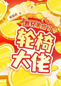 我兄弟成了个轮椅大佬 我兄弟成了个轮椅大佬