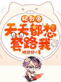 纪影帝天天都想套路我 纪影帝天天都想套路我
