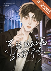 系统,这秘书非当不可吗 系统,这秘书非当不可吗