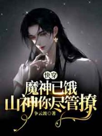快穿:魔神已饿,山神你尽管撩 快穿:魔神已饿,山神你尽管撩