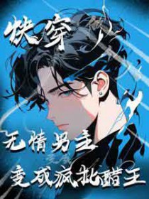 快穿:无情男主变成疯批醋王 快穿:无情男主变成疯批醋王