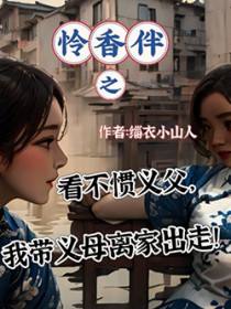 怜香伴之看不惯义父,我带义母离家出走 怜香伴之看不惯义父,我带义母离家出走