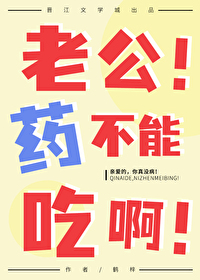 老公!药不能吃啊! 老公!药不能吃啊!
