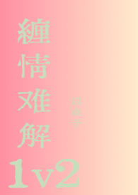 缠情难解1v2 缠情难解1v2