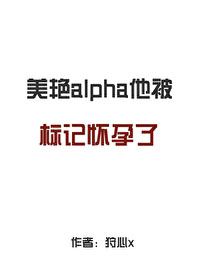 alpha他被标记怀孕了 alpha他被标记怀孕了
