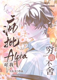 疯批Alpha对我穷追不舍 疯批Alpha对我穷追不舍