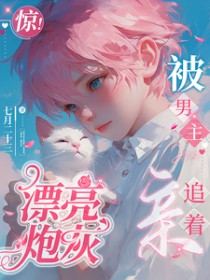 惊!漂亮炮灰被男主追着亲 惊!漂亮炮灰被男主追着亲