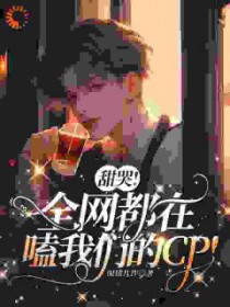 甜哭!全网都在嗑我们的cp 甜哭!全网都在嗑我们的cp