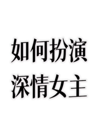 如何扮演深情女主?(nph) 如何扮演深情女主?(nph)