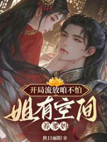 开局流放咱不怕,姐有空间养爹妈 开局流放咱不怕,姐有空间养爹妈