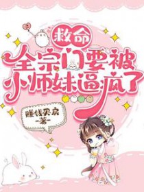 救命,全宗门要被小师妹逼疯了 救命,全宗门要被小师妹逼疯了