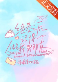 绝交之后记得做我男朋友 绝交之后记得做我男朋友
