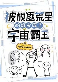 被放逐荒星的雄虫成了宇宙霸主 被放逐荒星的雄虫成了宇宙霸主