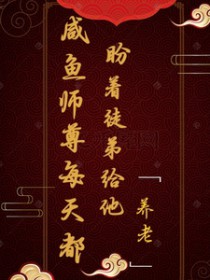 咸鱼师尊每天都盼着徒弟给他养老 咸鱼师尊每天都盼着徒弟给他养老