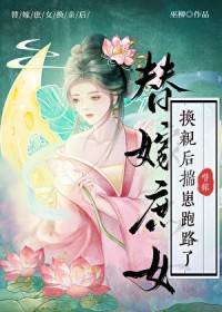 换亲后替嫁庶女揣崽跑路了 换亲后替嫁庶女揣崽跑路了