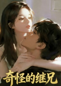 奇怪的继兄(1v1伪骨双洁H) 奇怪的继兄(1v1伪骨双洁H)