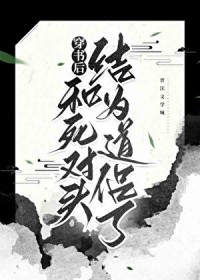 穿书后和死对头结为道侣了 穿书后和死对头结为道侣了