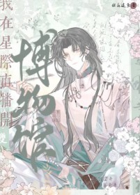 我在星际直播开博物馆 我在星际直播开博物馆