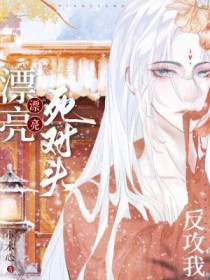 漂亮死对头反攻我 漂亮死对头反攻我
