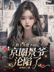 特工大佬下山后,京圈景爷沦陷了 特工大佬下山后,京圈景爷沦陷了